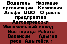 Водитель › Название организации ­ Компания Альфа, ООО › Отрасль предприятия ­ Автоперевозки › Минимальный оклад ­ 1 - Все города Работа » Вакансии   . Адыгея респ.,Адыгейск г.